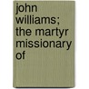 John Williams; The Martyr Missionary Of by James J. Ellis