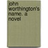 John Worthington's Name. A Novel