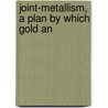 Joint-Metallism, A Plan By Which Gold An door Anson Phelps Stokes
