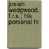 Josiah Wedgwood, F.R.S.; His Personal Hi
