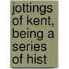 Jottings Of Kent, Being A Series Of Hist door Professor William Miller