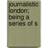 Journalistic London; Being A Series Of S