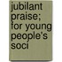 Jubilant Praise; For Young People's Soci