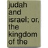 Judah And Israel; Or, The Kingdom Of The