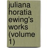 Juliana Horatia Ewing's Works (Volume 1) by Juliana Horatia Gatty Ewing