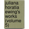 Juliana Horatia Ewing's Works (Volume 5) door Juliana Horatia Gatty Ewing