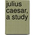 Julius Caesar, A Study