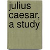 Julius Caesar, A Study by Sally Brown
