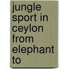 Jungle Sport In Ceylon From Elephant To by Marcus W. Millett