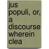 Jus Populi, Or, A Discourse Wherein Clea by Henry Parker