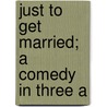 Just To Get Married; A Comedy In Three A by Cicely Mary Hamilton