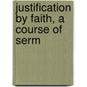Justification By Faith, A Course Of Serm door John William Whittaker