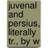 Juvenal And Persius, Literally Tr., By W