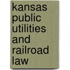 Kansas Public Utilities And Railroad Law by Kansas Kansas