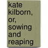 Kate Kilborn, Or, Sowing And Reaping by Cairns Collection of American Writers