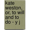 Kate Weston, Or, To Will And To Do - Y J door Jennie De Witt