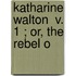 Katharine Walton  V. 1 ; Or, The Rebel O