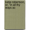 Katie Robertson, Or, "In All Thy Ways Ac door Margaret E. Winslow