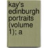 Kay's Edinburgh Portraits (Volume 1); A