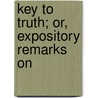 Key To Truth; Or, Expository Remarks On by Edwin H. Lake