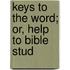 Keys To The Word; Or, Help To Bible Stud