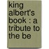 King Albert's Book : A Tribute To The Be