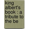 King Albert's Book : A Tribute To The Be by Gilbert K. Chesterton