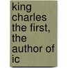 King Charles The First, The Author Of Ic by Christopher Wordsworth