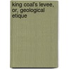 King Coal's Levee, Or, Geological Etique by John Scafe