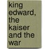 King Edward, The Kaiser And The War