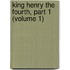 King Henry The Fourth, Part 1 (Volume 1)