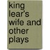 King Lear's Wife And Other Plays