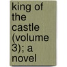 King Of The Castle (Volume 3); A Novel by George Manville Fenn