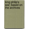 King Philip's War; Based On The Archives door George William Ellis