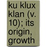 Ku Klux Klan (V. 10); Its Origin, Growth door John C. Lester