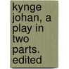 Kynge Johan, A Play In Two Parts. Edited by John Bale