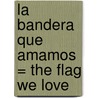 La Bandera Que Amamos = The Flag We Love door Pam Munoz Ryan