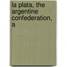 La Plata, The Argentine Confederation, A by Thomas Jefferson Page