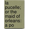 La Pucelle; Or The Maid Of Orleans: A Po by Francois Voltaire