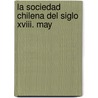 La Sociedad Chilena Del Siglo Xviii. May by Domingo Amun�Tegui Y. Solar