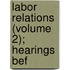 Labor Relations (Volume 2); Hearings Bef
