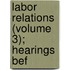 Labor Relations (Volume 3); Hearings Bef
