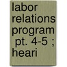 Labor Relations Program  Pt. 4-5 ; Heari door United States. Welfare
