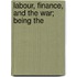 Labour, Finance, And The War; Being The