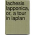 Lachesis Lapponica, Or, A Tour In Laplan