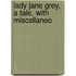 Lady Jane Grey, A Tale, With Miscellaneo