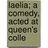 Laelia; A Comedy, Acted At Queen's Colle