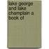 Lake George And Lake Champlain A Book Of