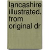Lancashire Illustrated, From Original Dr door Authors Various