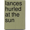 Lances Hurled At The Sun by James H. Cotter